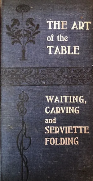 (Etiquette) C. Herman Senn.  The Art of the Table: How to Wait at Table. How to Fold Serviettes. How to Carve.